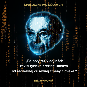 „Po prvý raz v dejinách závisí fyzické prežitie ľudstva od radikálnej duševnej zmeny človeka." Erich Fromm